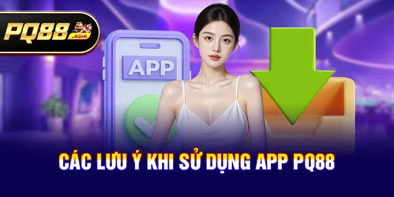 Các lưu ý khi sử dụng app pq88
