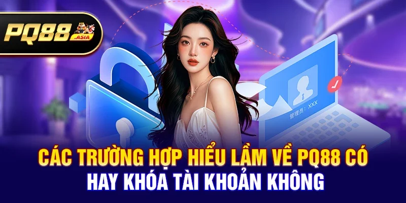 Các trường hợp hiểu lầm về pq88 có hay khóa tài khoản không
