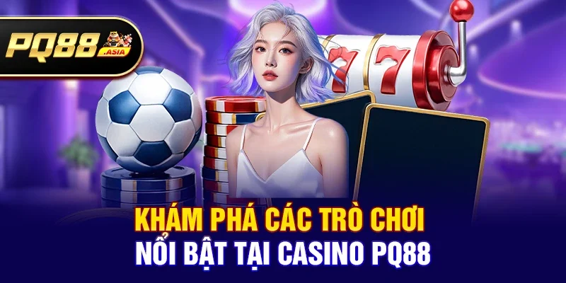 Khám Phá Các Trò Chơi Nổi Bật Tại Casino pq88