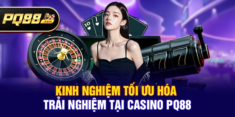 Kinh Nghiệm Tối Ưu Hóa Trải Nghiệm Tại Casino pq88