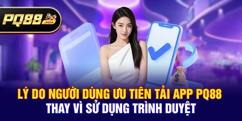 Lý do người dùng ưu tiên Tải App pq88 thay vì sử dụng trình duyệt