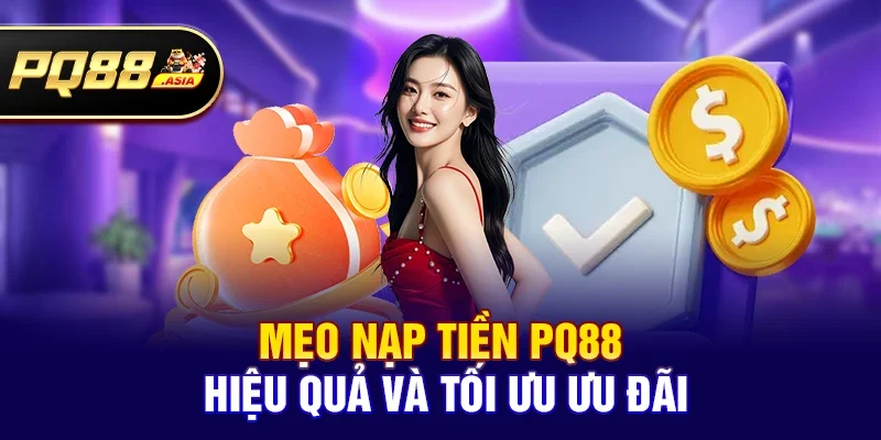 Mẹo nạp tiền pq88 hiệu quả và tối ưu ưu đãi