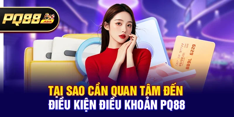 Tại Sao Cần Quan Tâm Đến Điều kiện điều khoản pq88