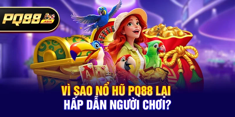 Vì sao Nổ hũ pq88 lại hấp dẫn người chơi?